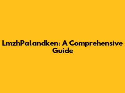 LmzhPalandken: A Comprehensive Guide