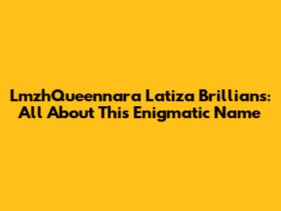 LmzhQueennara Latiza Brillians: All About This Enigmatic Name