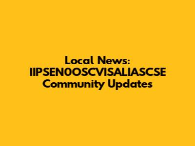 Local News: IIPSEN0OSCVISALIASCSE Community Updates