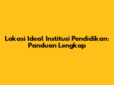Lokasi Ideal Institusi Pendidikan: Panduan Lengkap