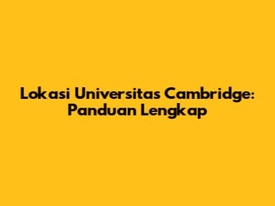 Lokasi Universitas Cambridge: Panduan Lengkap