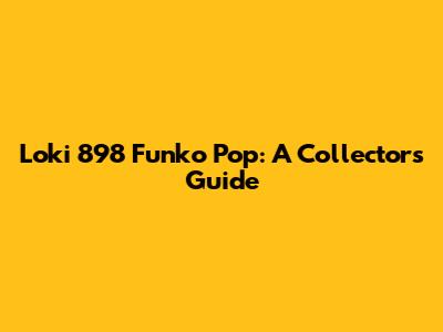 Loki 898 Funko Pop: A Collector's Guide
