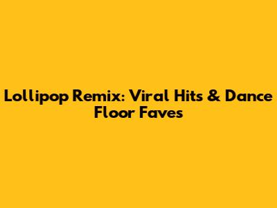 Lollipop Remix: Viral Hits & Dance Floor Faves