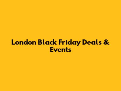 London Black Friday Deals & Events