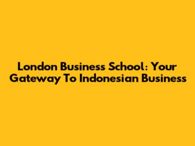 London Business School: Your Gateway To Indonesian Business