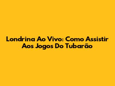 Londrina Ao Vivo: Como Assistir Aos Jogos Do Tubarão