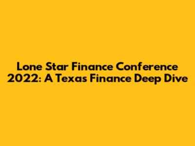 Lone Star Finance Conference 2022: A Texas Finance Deep Dive