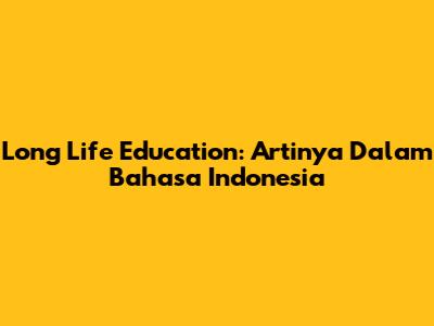 Long Life Education: Artinya Dalam Bahasa Indonesia