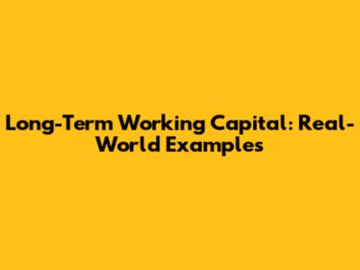 Long-Term Working Capital: Real-World Examples