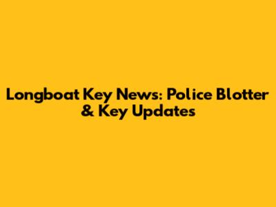 Longboat Key News: Police Blotter & Key Updates