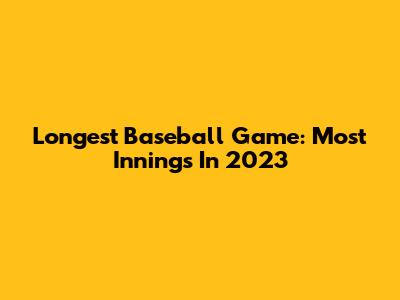 Longest Baseball Game: Most Innings In 2023