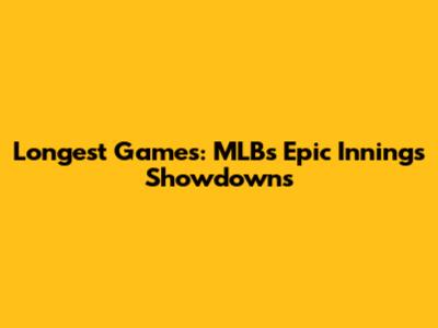 Longest Games: MLB's Epic Innings Showdowns