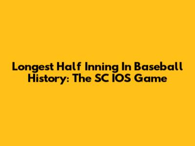 Longest Half Inning In Baseball History: The SC IOS Game