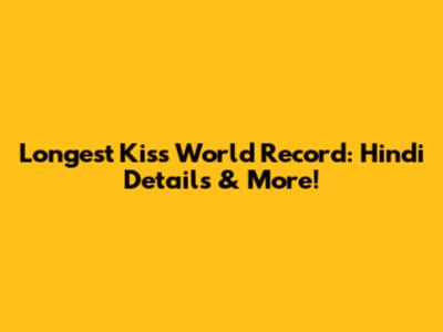 Longest Kiss World Record: Hindi Details & More!