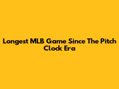 Longest MLB Game Since The Pitch Clock Era