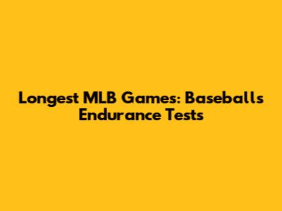 Longest MLB Games: Baseball's Endurance Tests