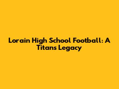 Lorain High School Football: A Titan's Legacy
