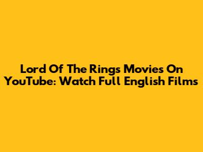 Lord Of The Rings Movies On YouTube: Watch Full English Films