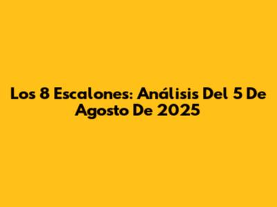 Los 8 Escalones: Análisis Del 5 De Agosto De 2025