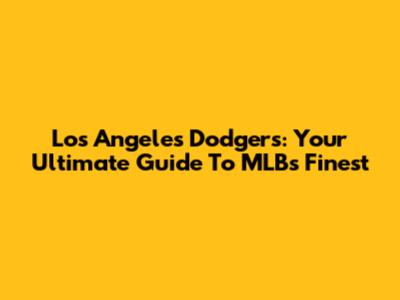 Los Angeles Dodgers: Your Ultimate Guide To MLB's Finest