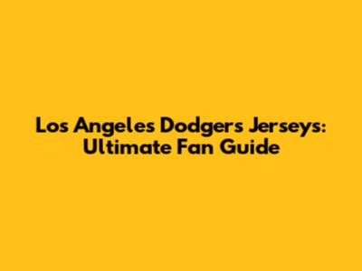 Los Angeles Dodgers Jerseys: Ultimate Fan Guide
