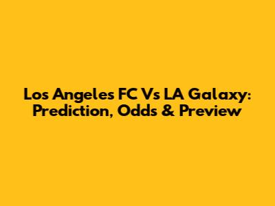 Los Angeles FC Vs LA Galaxy: Prediction, Odds & Preview