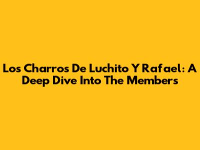 Los Charros De Luchito Y Rafael: A Deep Dive Into The Members