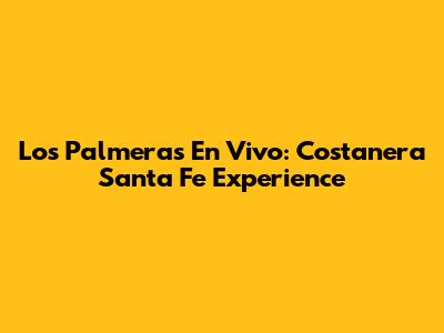 Los Palmeras En Vivo: Costanera Santa Fe Experience