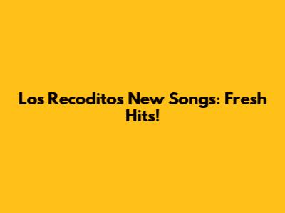 Los Recoditos' New Songs: Fresh Hits!