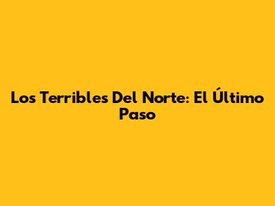 Los Terribles Del Norte: El Último Paso