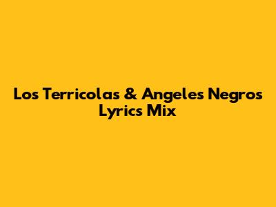 Los Terricolas & Angeles Negros Lyrics Mix