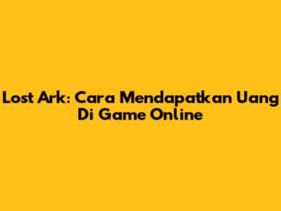 Lost Ark: Cara Mendapatkan Uang Di Game Online