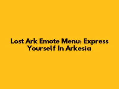 Lost Ark Emote Menu: Express Yourself In Arkesia