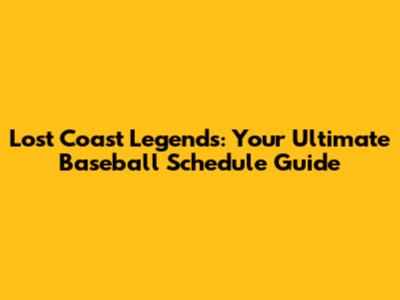 Lost Coast Legends: Your Ultimate Baseball Schedule Guide
