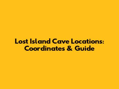 Lost Island Cave Locations: Coordinates & Guide