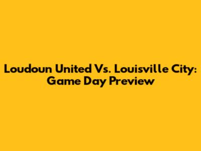 Loudoun United Vs. Louisville City: Game Day Preview