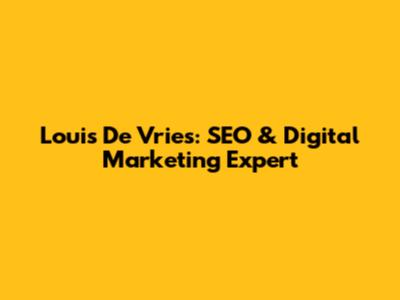 Louis De Vries: SEO & Digital Marketing Expert