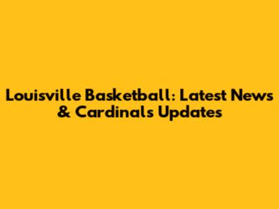 Louisville Basketball: Latest News & Cardinals Updates