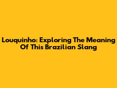 Louquinho: Exploring The Meaning Of This Brazilian Slang