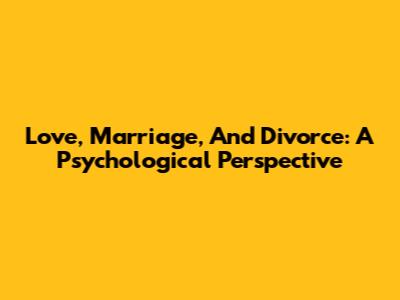 Love, Marriage, And Divorce: A Psychological Perspective