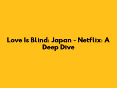 Love Is Blind: Japan - Netflix: A Deep Dive