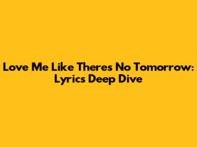 Love Me Like There's No Tomorrow: Lyrics Deep Dive