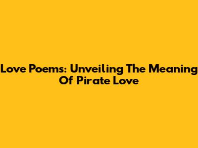 Love Poems: Unveiling The Meaning Of Pirate Love