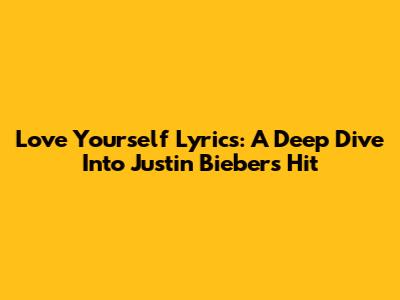 Love Yourself Lyrics: A Deep Dive Into Justin Bieber's Hit