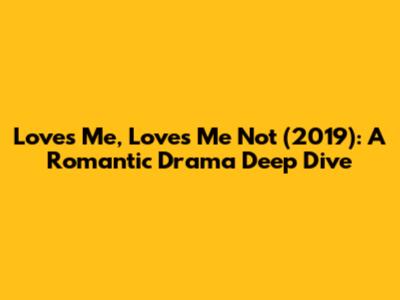Loves Me, Loves Me Not (2019): A Romantic Drama Deep Dive