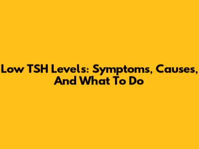 Low TSH Levels: Symptoms, Causes, And What To Do