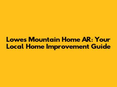Lowes Mountain Home AR: Your Local Home Improvement Guide