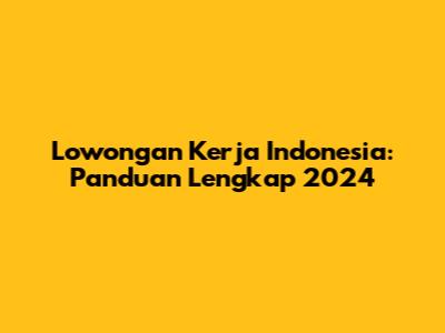 Lowongan Kerja Indonesia: Panduan Lengkap 2024