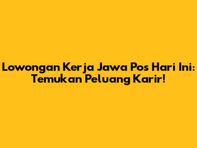 Lowongan Kerja Jawa Pos Hari Ini: Temukan Peluang Karir!