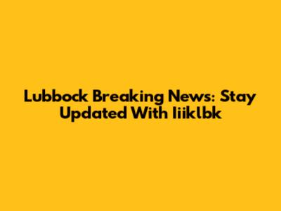 Lubbock Breaking News: Stay Updated With Iiiklbk